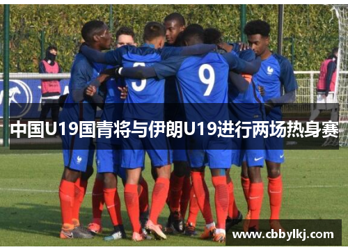 中国U19国青将与伊朗U19进行两场热身赛